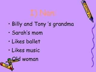 I)   Nan: Billy and Tony   ’s grandma Sarah’s mom Likes ballet Likes music Old woman 