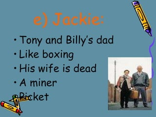 e)   Jackie:   Tony and Billy’s dad Like boxing His wife is dead A miner  Picket 