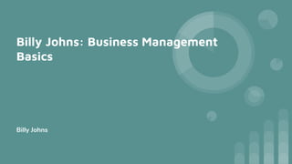 Billy Johns: Business Management
Basics
Billy Johns
 