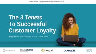 ALA Customer Engagement & Loyalty Conference 2019
The 3 Tenets
To Successful
Customer Loyalty
Billy Loizou - Vice President, Go-To-Market APAC
 