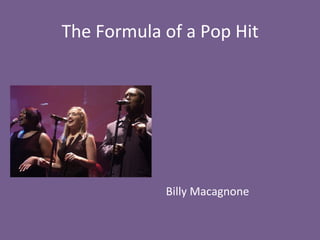 The	
  Formula	
  of	
  a	
  Pop	
  Hit	
  
	
  
	
  
	
  
	
  
	
  
	
  
	
  
Billy	
  Macagnone	
  
 