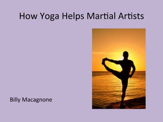 How 
Yoga 
Helps 
Mar.al 
Ar.sts 
Billy 
Macagnone 
 