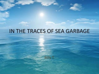 IN THE TRACES OF SEA GARBAGE
Billy T.
 