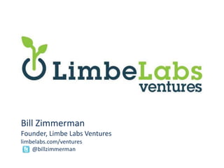 Bill Zimmerman Founder, Limbe Labs Ventures limbelabs.com/ventures 	@billzimmerman 
