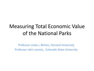 Measuring Total Economic Value
    of the National Parks
    Professor Linda J. Bilmes, Harvard University
  Professor John Loomis, Colorado State University
 