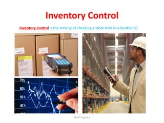 Inventory Control
Inventory control is the activity of checking a stock held in a location(s).
We Logistics
 