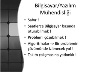 Bilgisayar/Yazılım MühendisliğiSabır !Saatlerce Bilgisayar başında oturabilmek !Problemi çözebilmek !Algoritmalar -> Bir problemin çözümünde izlenecek yol !Takım çalışmasına yatkınlık !