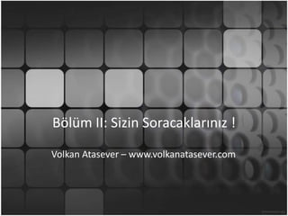 Bölüm II: Sizin Soracaklarınız !Volkan Atasever – www.volkanatasever.com