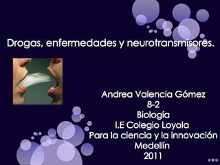 Drogas, enfermedades y neurotransmisores. Andrea Valencia Gómez 8-2 Biología I.E Colegio Loyola  Para la ciencia y la innovación Medellín  2011 