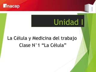 Unidad I
La Célula y Medicina del trabajo
     Clase N°1 “La Célula”
 