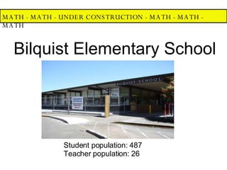 MATH - MATH - UNDER CONSTRUCTION - MATH - MATH - MATH  Bilquist Elementary School Student population: 487 Teacher population: 26 