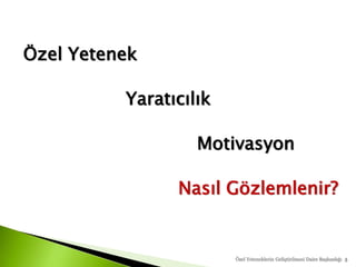 Özel Yetenek
Yaratıcılık
Motivasyon
Nasıl Gözlemlenir?
5Özel Yeteneklerin Geliştirilmesi Daire Başkanlığı
 