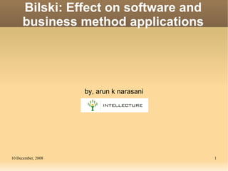Bilski: Effect on software and
     business method applications




                    by, arun k narasani




10 December, 2008                         1
 