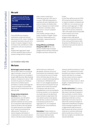 We said
7.0 Efficienza energetica e cambiamenti climatici


                                                     • Aggiornamento dell’Energy                    posto in essere in questi anni e                Gruppo.
                                                     Efficiency and Climate Change                  confermato anche per il 2010, anno in           Il nuovo Piano definito per gli anni 2010-
                                                     Plan 2008                                      cui quasi il 100% dell’energia elettrica        2012 porterà al termine del triennio ad
                                                                                                    acquistata sarà verde. Significative sono       un risparmio energetico complessivo pari
                                                     • Installazione di circa 1.200                 anche le iniziative che Vodafone Italia         a 12 GWh che in uno scenario ancor più
                                                     dispositivi AMR (Automatic Meter               continua a sviluppare per rendere sempre        ottimistico potrà raggiungere i 21 GWh;
                                                     Reading)                                       più efficiente e controllato l’utilizzo         che corrisponde rispettivamente ad un
                                                                                                    delle risorse e i consumi complessivi           risparmio di fine periodo compreso tra
                                                                                                    dell’azienda.                                   1,9% e 3,4% rispetto all’anno fiscale 2009.
                                                                                                    Tra le iniziative condivise a livello di        I risparmi ottenuti sono il frutto
                                                    Il tema dell’efficienza energetica,             Gruppo, ricordiamo il Progetto “Carbon          di alcune iniziative legate sia
                                                    strettamente correlato alla riduzione           Connections” (www.vodafone.com/                 all’aggiornamento degli apparati
                                                    delle emissioni di CO2, riveste in Vodafone     responsibility - www.accenture.com/             esistenti, sia all’introduzione di sistemi
                                                    una grande importanza a tal punto che il        sustainability).                                di free-cooling, all’ottimizzazione delle
                                                    Gruppo si è assunto l’impegno di ridurre                                                        temperature di raffreddamento per i siti
                                                    le emissioni di CO2 del 50% entro il 2020       Energy Efficiency and Climate                   e dei tempi di esecuzione dei sistemi di
                                                    considerando come anno di partenza il           Change Plan 2009-12. Nel corso                  condizionamento.
                                                    2007.                                           dell’anno Vodafone Italia ha lavorato
                                                    Vodafone Italia raggiungerà il target           all’aggiornamento del Piano di Efficienza
                                                    nel 2010, soprattutto grazie al piano di        Energetica secondo le indicazioni del
                                                    acquisti di energia da fonti rinnovabili




                                                    Le iniziative nella rete
                                                    We have
                                                    Monitoraggio consumi rete radio.                dell’aria esterna per rinfrescare le            attraverso specifiche procedure, al “conto
                                                    Oltre al sistema Talete che consente già        sale apparati, riducendo cosi le ore di         energia”. Con un’applicazione di moduli
                                                    oggi di monitorare i consumi di 2.100           funzionamento dei climatizzatori a favore       fotovoltaici posti sopra al container della
                                                    siti, nel corso dell’anno si è consolidato il   di una riduzione dei consumi di energia.        stazione radio base ed uno sviluppo
                                                    progetto AMR (Automatic Meter Reading)          Anche nell’ambito della rete fissa, una         verticale lungo la struttura di supporto
                                                    attraverso l’installazione di ulteriori 1.300   porzione consistente dell’energia elettrica     delle antenne, è stata rilevata una
                                                    strumenti che, grazie ad un’interfaccia         è utilizzata per il raffreddamento dei          produzione di energia in linea con i dati di
                                                    evoluta ed un’architettura aperta,              locali in cui sono alloggiati gli apparati di   progetto, complessivamente pari a circa
                                                    permettono il costante monitoraggio dei         telecomunicazione. Da qualche anno gli          4500 kWh anno.
                                                    consumi di energia e il funzionamento           operatori hanno iniziato ad aumentare
                                                    delle risorse per la climatizzazione dei siti   la temperatura nelle sale tecniche,             Rectifier optimization. È un sistema
                                                    della rete radio.                               compatibilmente con le raccomandazioni          per l’ottimizzazione dell’alimentazione
                                                                                                    fornite dai costruttori e con le esperienze     delle stazioni radio base. Gli apparati di
                                                    Energy saving e temperature                     accumulate negli anni dai dipartimenti          rete, funzionando a corrente continua,
                                                    d’esercizio. Dopo un’ampia                      preposti all’esercizio degli impianti. Nel      necessitano di moduli per la conversione
                                                    sperimentazione, sono stati definiti            corso dell’anno, presso le sale apparati        dell’energia da alternata a continua
                                                    e applicati a circa 8.000 siti i nuovi          della rete fissa, si è deciso di aumentare      (raddrizzatori), che hanno di per sè un
                                                    parametri ambientali che hanno portato          la temperatura di esercizio fino a              determinato rendimento energetico. Il
                                                    ad un innalzamento delle temperature            raggiungere 23 ºC, con conseguente              miglioramento dell’efficienza energetica
                                                    d’esercizio all’interno dei locali apparati.    diminuzione dei consumi destinati al            di alcune tipologie di apparati di rete
                                                    Con questo intervento sono migliorati           raffreddamento.                                 e l’aggiornamento degli strumenti di
                                                    anche i tempi di funzionamento del                                                              determinazione del numero minimo di
                                                    raffrescamento “freecooling”, un                Fotovoltaico. È stata condotta una              moduli per la conversione dell’energia
                                                    sistema integrativo dell’impianto di            sperimentazione sulla co-alimentazione          elettrica da alternata a continua, ha di
                                                    condizionamento che consente, specie in         di due stazioni radio base dotate               fatto reso il progetto uno standard ormai
                                                    inverno, di sfruttare le basse temperature      di pannelli fotovoltaici accedendo,             utilizzato dall’azienda.




                                         46
 