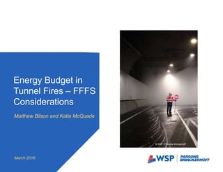 Matthew Bilson and Katie McQuade
Energy Budget in
Tunnel Fires – FFFS
Considerations
March 2016
© WSP | Parsons Brinckerhoff
 