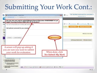 Submitting Your Work Cont.:
18
A screen will pop up asking if
you are sure you want to submit
your work for evaluation. When done, click
Yes-Submit My Work
 
