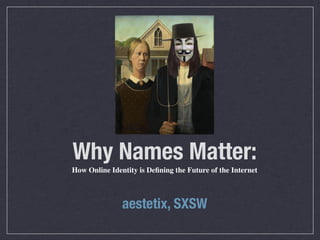 Why Names Matter:
How Online Identity is Deﬁning the Future of the Internet



               aestetix, SXSW
 