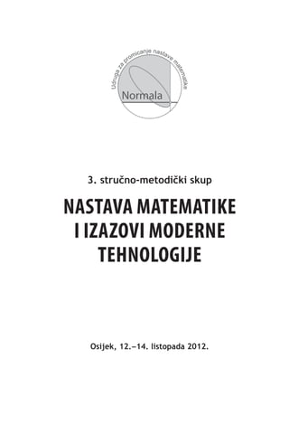 ic   anje nasta
                     om                ve
                pr




                                        m
         za




                                         a te
       Udruga




                                             matik
                                                   e
                Normala




  3. stručno-metodički skup

Nastava matematike
 i izazovi moderne
     tehnologije


  Osijek, 12.−14. listopada 2012.
 