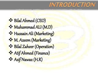  Bilal Ahmed (CEO)
 Muhammad ALI (M.D)
 Hussain Ali (Marketing)
 M. Azeem (Marketing)
 Bilal Zaheer (Operation)
 Atif Ahmed (Finance)
 Asif Nawaz (H.R)
 