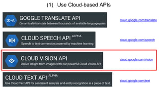 (1) Use Cloud-based APIs
cloud.google.com/translate
cloud.google.com/speech
cloud.google.com/vision
cloud.google.com/text
 