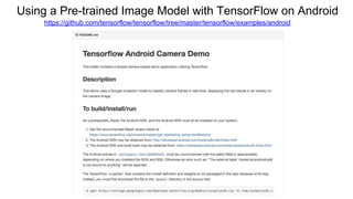 Using a Pre-trained Image Model with TensorFlow on Android
https://github.com/tensorflow/tensorflow/tree/master/tensorflow/examples/android
 