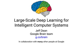 Large-Scale Deep Learning for
Intelligent Computer Systems
Jeff Dean
Google Brain team
g.co/brain
In collaboration with many other people at Google
 
