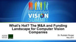 Copyright © 2017 Woodside Capital Partners 1
What’s Hot? The M&A and Funding
Landscape for Computer Vision
Companies
Dr. Rudolph Burger
May 2017
 