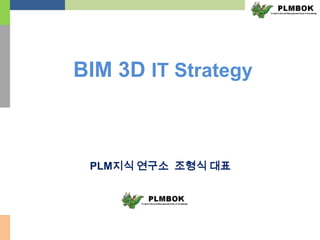 BIM 3D IT Strategy



 PLM지식 연구소 조형식 대표
 