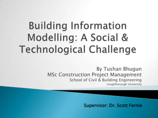 By Tushan Bhugun
MSc Construction Project Management
School of Civil & Building Engineering
Loughborough University
Supervisor: Dr. Scott Fernie
 