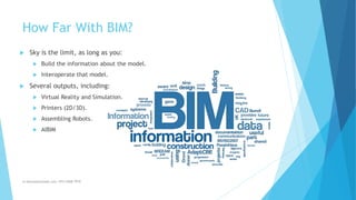 How Far With BIM?
 Sky is the limit, as long as you:
 Build the information about the model.
 Interoperate that model.
 Several outputs, including:
 Virtual Reality and Simulation.
 Printers (2D/3D).
 Assembling Robots.
 AIBIM
m.banna@outlook.com +974 5508 7979
 
