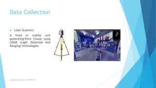 Data Collection
 Laser Scanners
A fixed or mobile unit
generating Point Clouds using
LIDAR (Light Detection And
Ranging) technologies.
m.banna@outlook.com +974 5508 7979
 