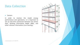 Data Collection
 Sensors
In order to monitor the model energy
performance and operations, it is important to
set up real-time connection between live sensor
data, Building Information Model (BIM), and
other relevant information (Live Sensing).
m.banna@outlook.com +974 5508 7979
 
