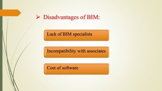 Lack of BIM specialists
Incompatibility with associates
Cost of software
 Disadvantages of BIM:
 