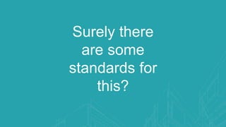 Surely there
are some
standards for
this?
 