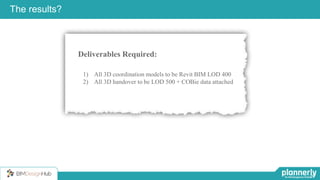 25
The results?
Deliverables Required:
1) All 3D coordination models to be Revit BIM LOD 400
2) All 3D handover to be LOD 500 + COBie data attached
 