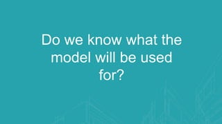 Do we know what the
model will be used
for?
 