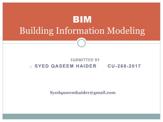SUBMITTED BY
o SYED QASEEM HAIDER CU-268-2017
BIM
Building Information Modeling
Syedqaseemhaider@gmail.com
 
