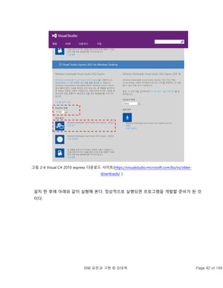 BIM 표준과 구현 © 강태욱 Page 42 of 149
그림 2-4 Visual C# 2010 express 다운로드 사이트(https://visualstudio.microsoft.com/ko/vs/older-
downloads/ )
설치 한 후에 아래와 같이 실행해 본다. 정상적으로 실행되면 프로그램을 개발할 준비가 된 것
이다.
 