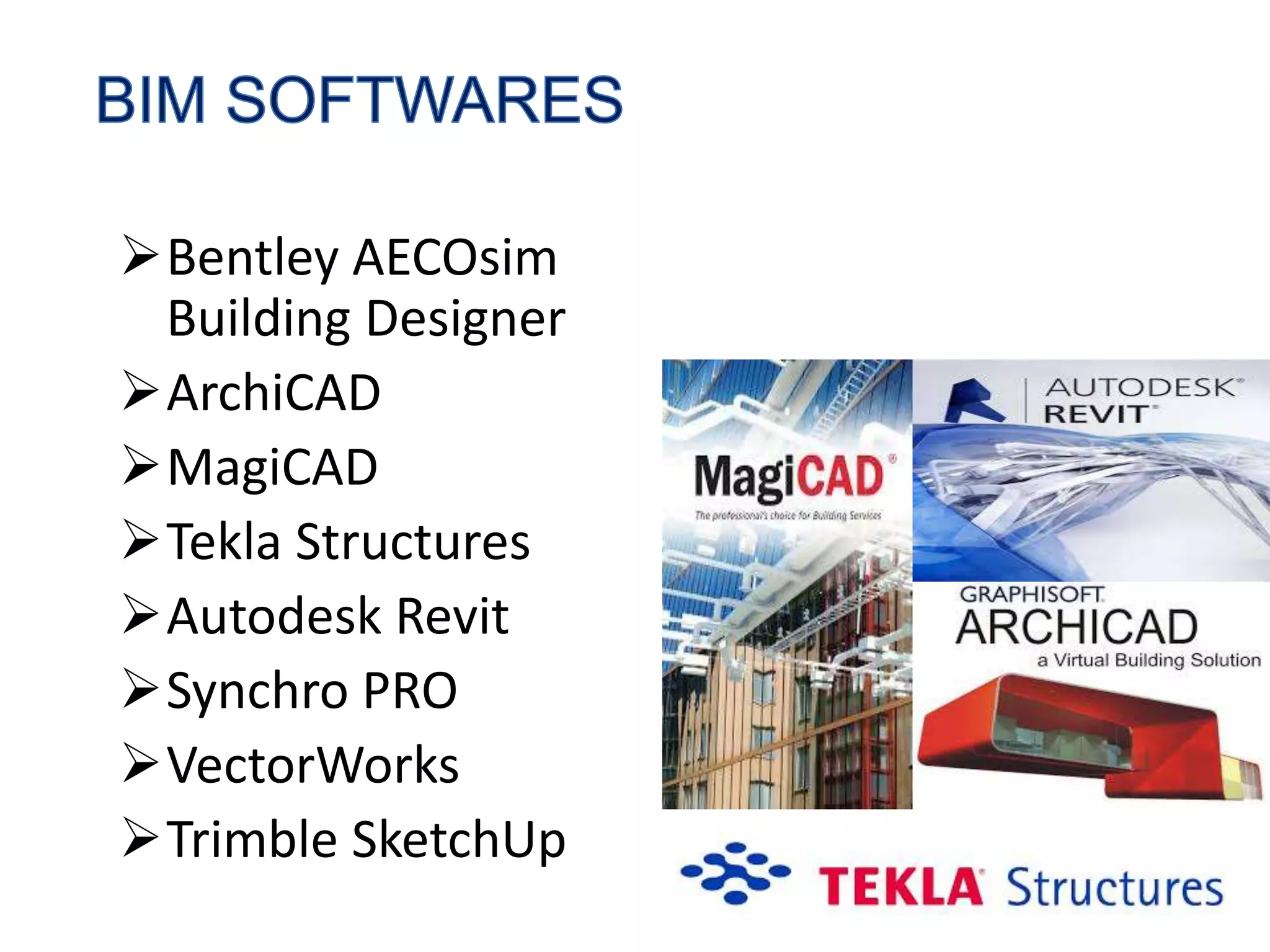 Bentley AECOsim
Building Designer
ArchiCAD
MagiCAD
Tekla Structures
Autodesk Revit
Synchro PRO
VectorWorks
Trimble SketchUp
 