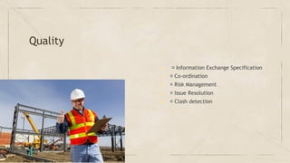 Quality
▶   Information Exchange Specification
▶  Co-ordination
▶  Risk Management
▶  Issue Resolution
▶  Clash detection
 