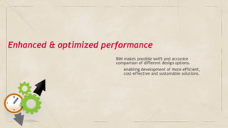✓ BIM makes possible swift and accurate
comparison of different design options.
➢ enabling development of more efficient,
cost-effective and sustainable solutions.
Enhanced & optimized performance
 