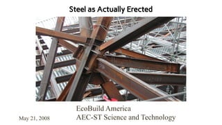 EcoBuild America
AEC-ST Science and Technology
May 21, 2008
Steel as Actually Erected
 