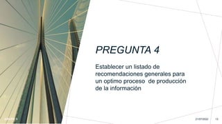 PREGUNTA 4
GRUPO 5
Establecer un listado de
recomendaciones generales para
un optimo proceso de producción
de la información
21/07/2022 13
 