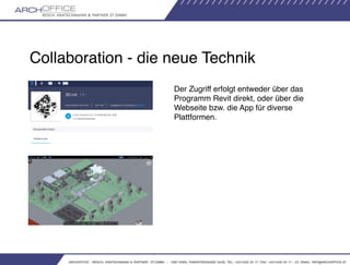 Collaboration - die neue Technik
Der Zugriff erfolgt entweder über das
Programm Revit direkt, oder über die
Webseite bzw. ...