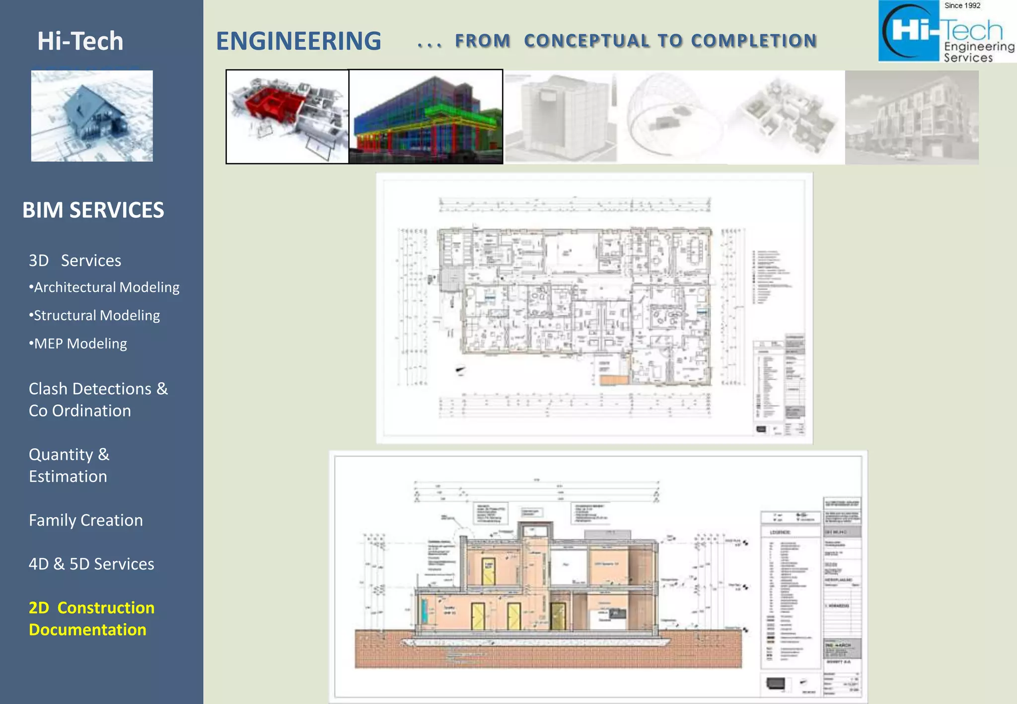 Hi-Tech                   ENGINEERING   . . . FROM CONCEPTUAL TO COMPLETION
SERVICES



BIM SERVICES
3D Services
•Architectural Modeling
•Structural Modeling
•MEP Modeling

Clash Detections &
Co Ordination

Quantity &
Estimation

Family Creation

4D & 5D Services

2D Construction
Documentation
 