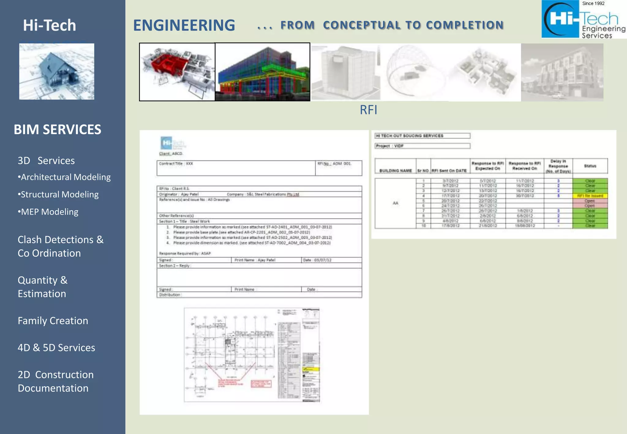 Hi-Tech                   ENGINEERING   . . . FROM CONCEPTUAL TO COMPLETION
SERVICES


                                                      RFI
BIM SERVICES
3D Services
•Architectural Modeling
•Structural Modeling
•MEP Modeling

Clash Detections &
Co Ordination

Quantity &
Estimation

Family Creation

4D & 5D Services

2D Construction
Documentation
 