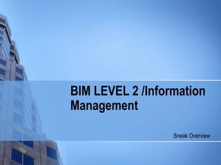 BIM LEVEL 2 /Information
Management
Sneak Overview
 