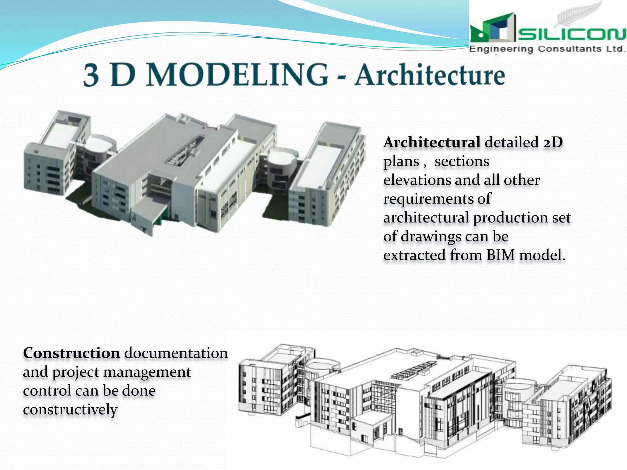 Architectural detailed 2D
plans , sections
elevations and all other
requirements of
architectural production set
of drawings can be
extracted from BIM model.
Construction documentation
and project management
control can be done
constructively
 