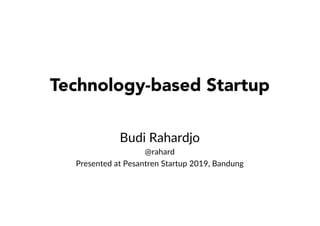 Technology-based Startup
Budi Rahardjo
@rahard
Presented at Pesantren Startup 2019, Bandung
 