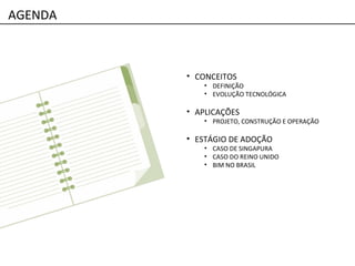 • CONCEITOS
• DEFINIÇÃO
• EVOLUÇÃO TECNOLÓGICA
• APLICAÇÕES
• PROJETO, CONSTRUÇÃO E OPERAÇÃO
• ESTÁGIO DE ADOÇÃO
• CASO DE SINGAPURA
• CASO DO REINO UNIDO
• BIM NO BRASIL
AGENDA
 